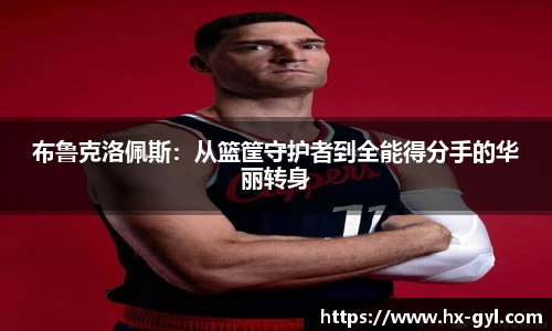 布鲁克洛佩斯：从篮筐守护者到全能得分手的华丽转身